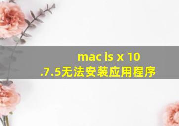 mac is x 10.7.5无法安装应用程序